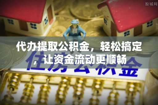 莆田代办提取公积金，轻松搞定，让资金流动更顺畅