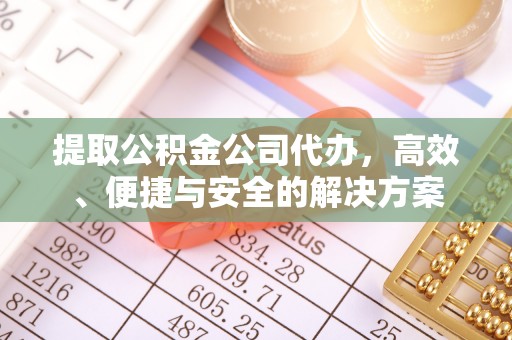 莆田提取公积金公司代办，高效、便捷与安全的解决方案