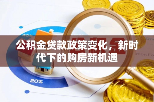 莆田公积金贷款政策变化，新时代下的购房新机遇