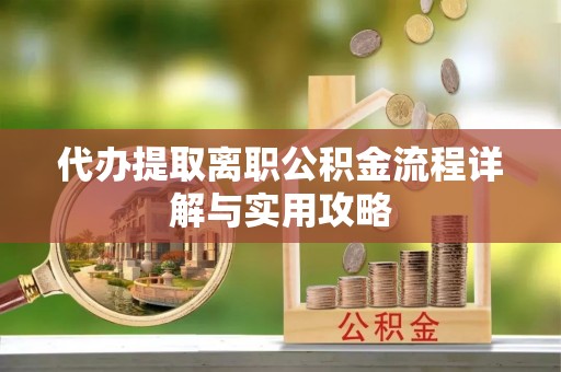 莆田代办提取离职公积金流程详解与实用攻略
