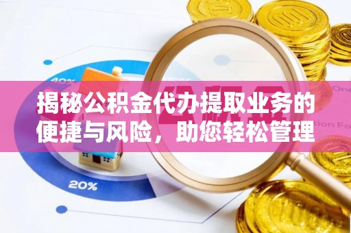莆田揭秘公积金代办提取业务的便捷与风险，助您轻松管理财务