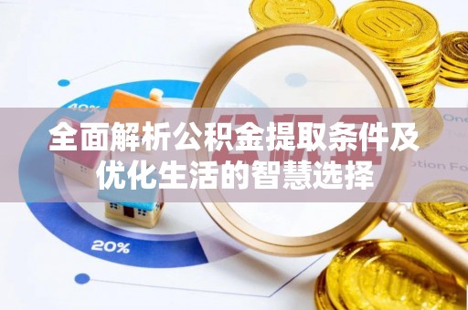 莆田全面解析公积金提取条件及优化生活的智慧选择