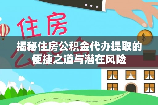 莆田揭秘住房公积金代办提取的便捷之道与潜在风险