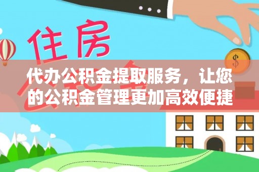 莆田代办公积金提取服务，让您的公积金管理更加高效便捷