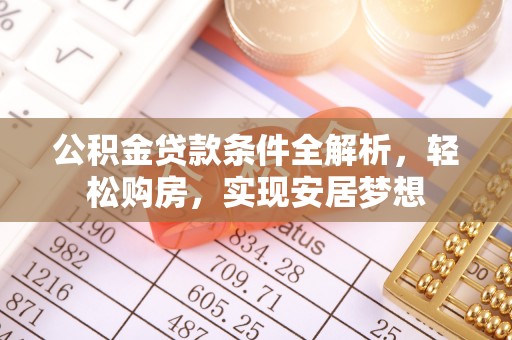 莆田公积金贷款条件全解析，轻松购房，实现安居梦想