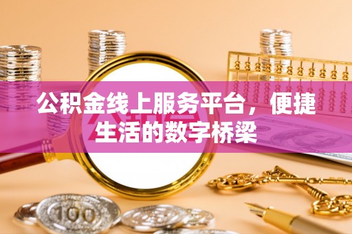 莆田公积金线上服务平台，便捷生活的数字桥梁