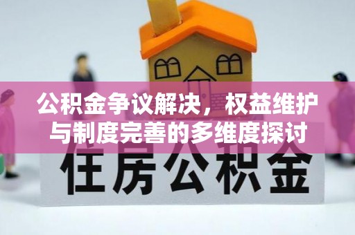 莆田公积金争议解决，权益维护与制度完善的多维度探讨