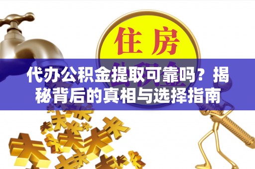 莆田代办公积金提取可靠吗？揭秘背后的真相与选择指南