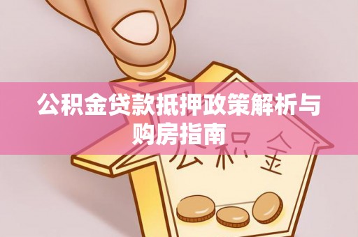 莆田公积金贷款抵押政策解析与购房指南