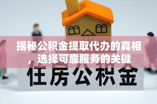 莆田揭秘公积金提取代办的真相，选择可靠服务的关键