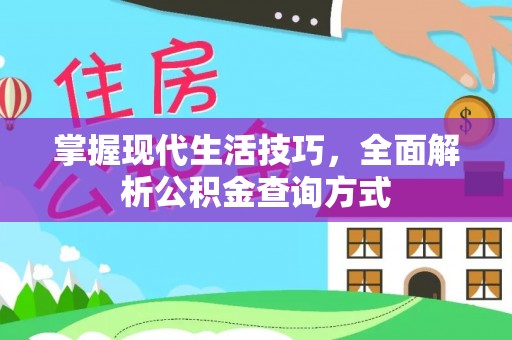 莆田掌握现代生活技巧，全面解析公积金查询方式