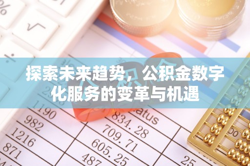 莆田探索未来趋势，公积金数字化服务的变革与机遇
