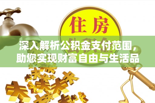 莆田深入解析公积金支付范围，助您实现财富自由与生活品质提升