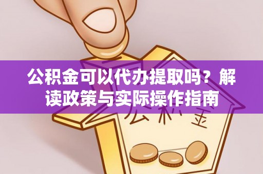 莆田公积金可以代办提取吗？解读政策与实际操作指南