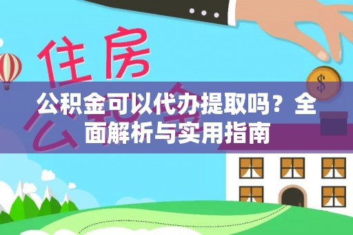 莆田公积金可以代办提取吗？全面解析与实用指南