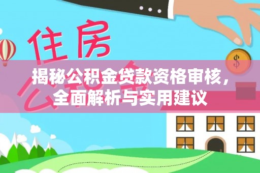 莆田揭秘公积金贷款资格审核，全面解析与实用建议