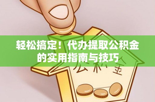 莆田轻松搞定！代办提取公积金的实用指南与技巧