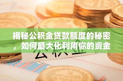 莆田揭秘公积金贷款额度的秘密，如何最大化利用你的资金
