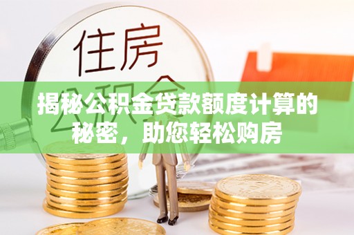 莆田揭秘公积金贷款额度计算的秘密，助您轻松购房