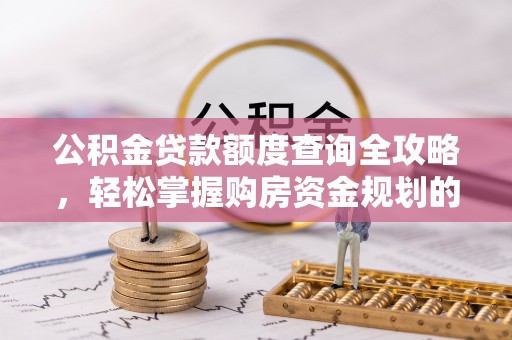 莆田公积金贷款额度查询全攻略，轻松掌握购房资金规划的关键