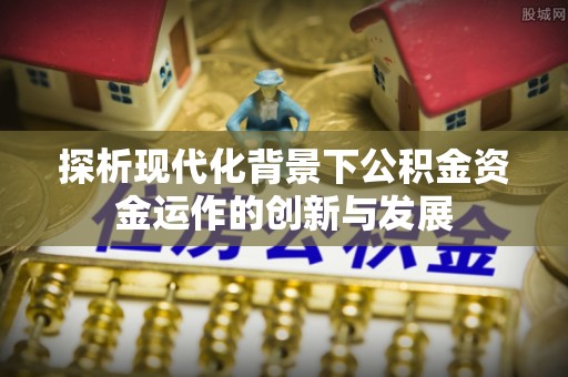 莆田探析现代化背景下公积金资金运作的创新与发展