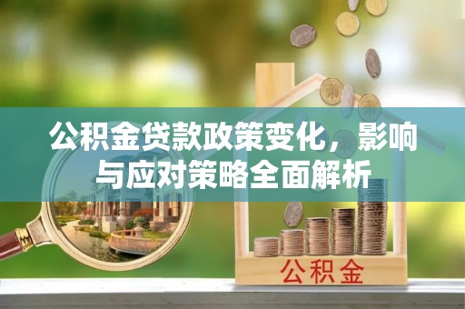 莆田公积金贷款政策变化，影响与应对策略全面解析
