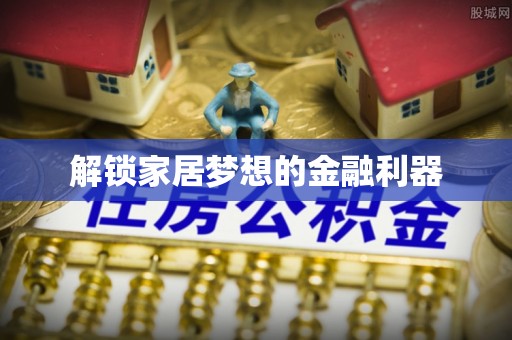 莆田解锁家居梦想的金融利器