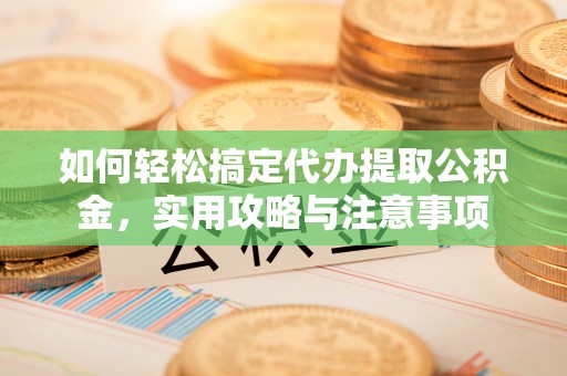 莆田如何轻松搞定代办提取公积金，实用攻略与注意事项