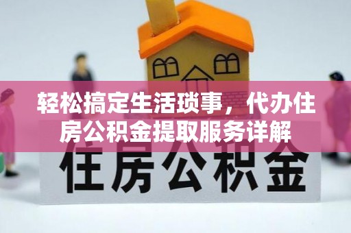 莆田轻松搞定生活琐事，代办住房公积金提取服务详解