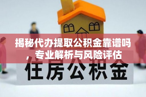 莆田揭秘代办提取公积金靠谱吗，专业解析与风险评估
