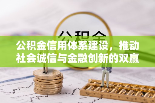 莆田公积金信用体系建设，推动社会诚信与金融创新的双赢之道