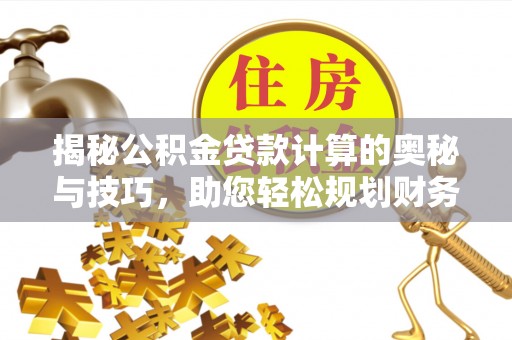 莆田揭秘公积金贷款计算的奥秘与技巧，助您轻松规划财务未来