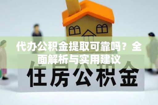 莆田代办公积金提取可靠吗？全面解析与实用建议