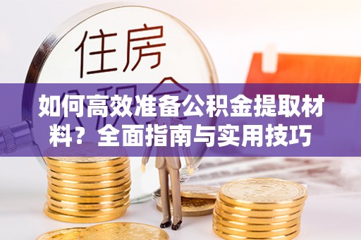 莆田如何高效准备公积金提取材料？全面指南与实用技巧