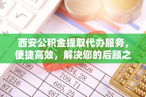 莆田西安公积金提取代办服务，便捷高效，解决您的后顾之忧