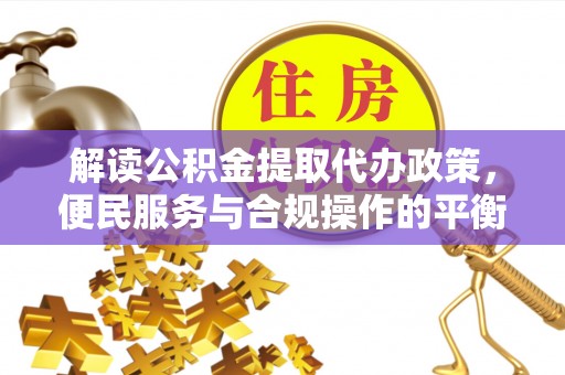 莆田解读公积金提取代办政策，便民服务与合规操作的平衡之道