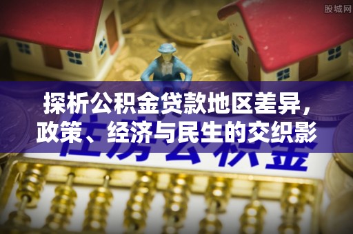 莆田探析公积金贷款地区差异，政策、经济与民生的交织影响