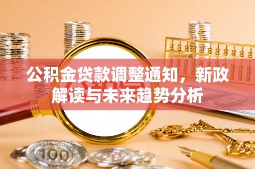 莆田公积金贷款调整通知，新政解读与未来趋势分析