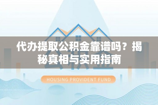 莆田代办提取公积金靠谱吗？揭秘真相与实用指南