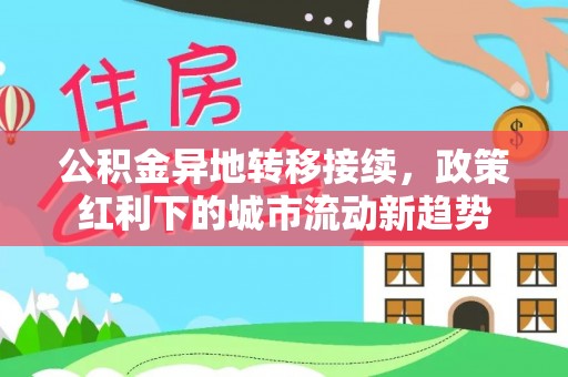 莆田公积金异地转移接续，政策红利下的城市流动新趋势