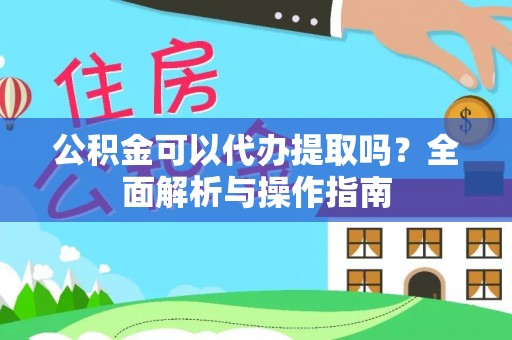 莆田公积金可以代办提取吗？全面解析与操作指南