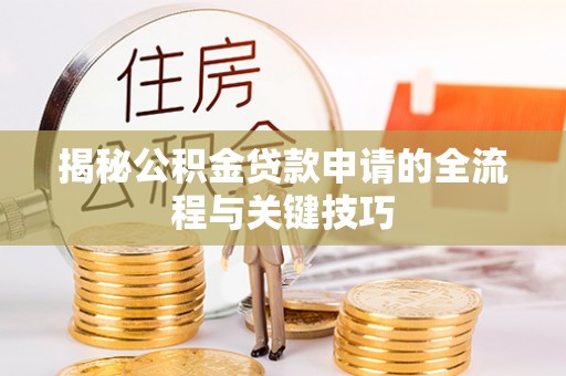 莆田揭秘公积金贷款申请的全流程与关键技巧