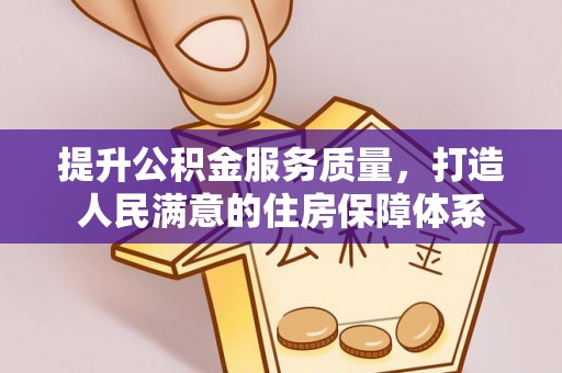 莆田提升公积金服务质量，打造人民满意的住房保障体系