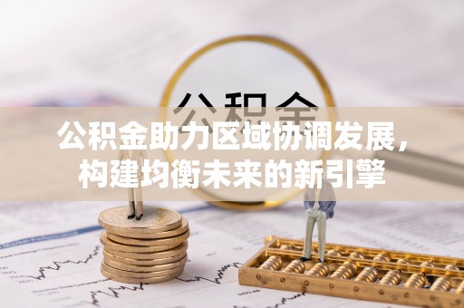 莆田公积金助力区域协调发展，构建均衡未来的新引擎