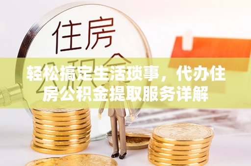 莆田轻松搞定生活琐事，代办住房公积金提取服务详解