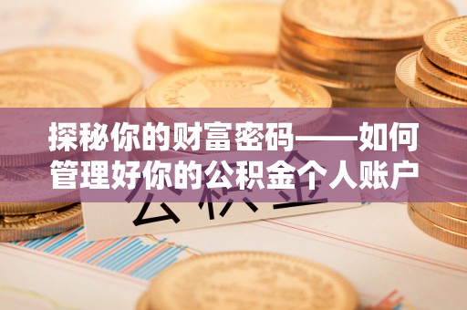 莆田探秘你的财富密码——如何管理好你的公积金个人账户信息