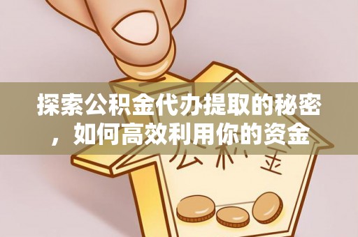 莆田探索公积金代办提取的秘密，如何高效利用你的资金