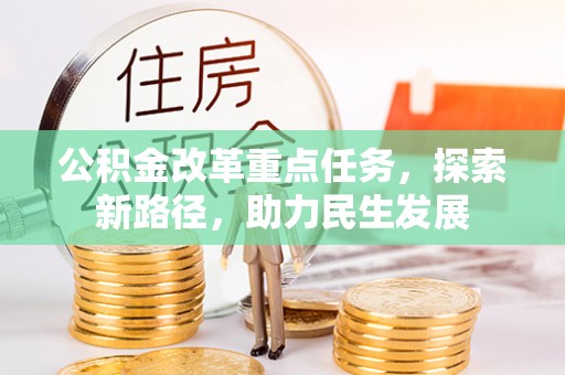 莆田公积金改革重点任务，探索新路径，助力民生发展