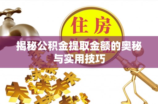 莆田揭秘公积金提取金额的奥秘与实用技巧