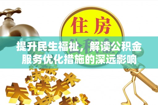 莆田提升民生福祉，解读公积金服务优化措施的深远影响